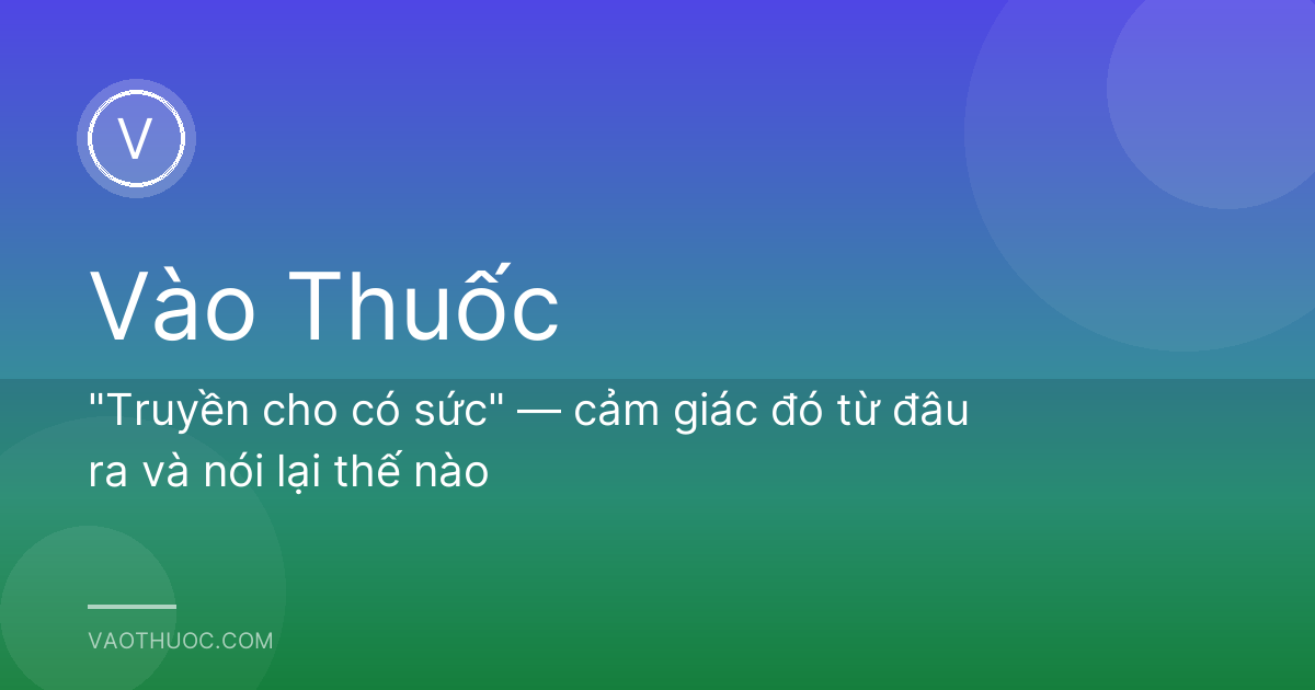 "Truyền cho có sức" — cảm giác đó từ đâu ra và nói lại thế nào