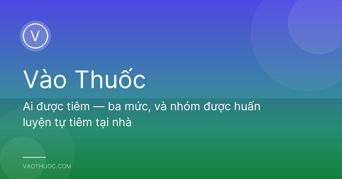 Ai được tiêm — ba mức, và nhóm được huấn luyện tự tiêm tại nhà