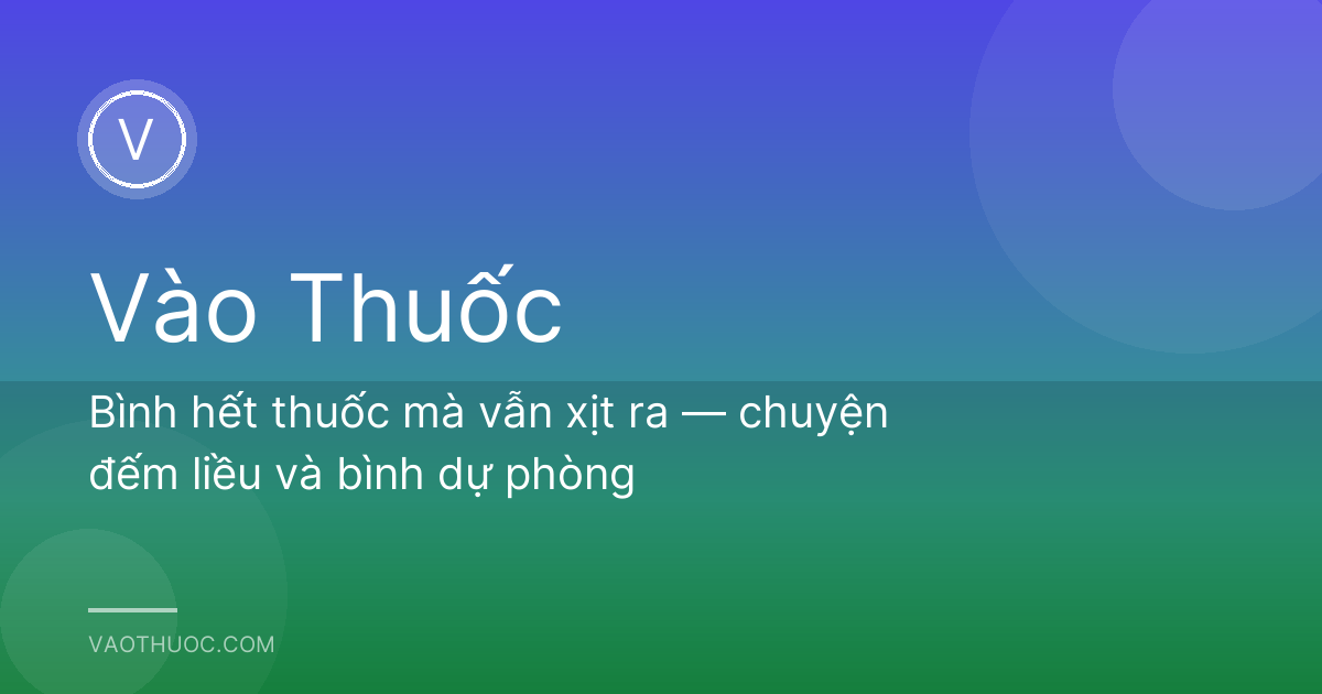 Bình hết thuốc mà vẫn xịt ra — chuyện đếm liều và bình dự phòng
