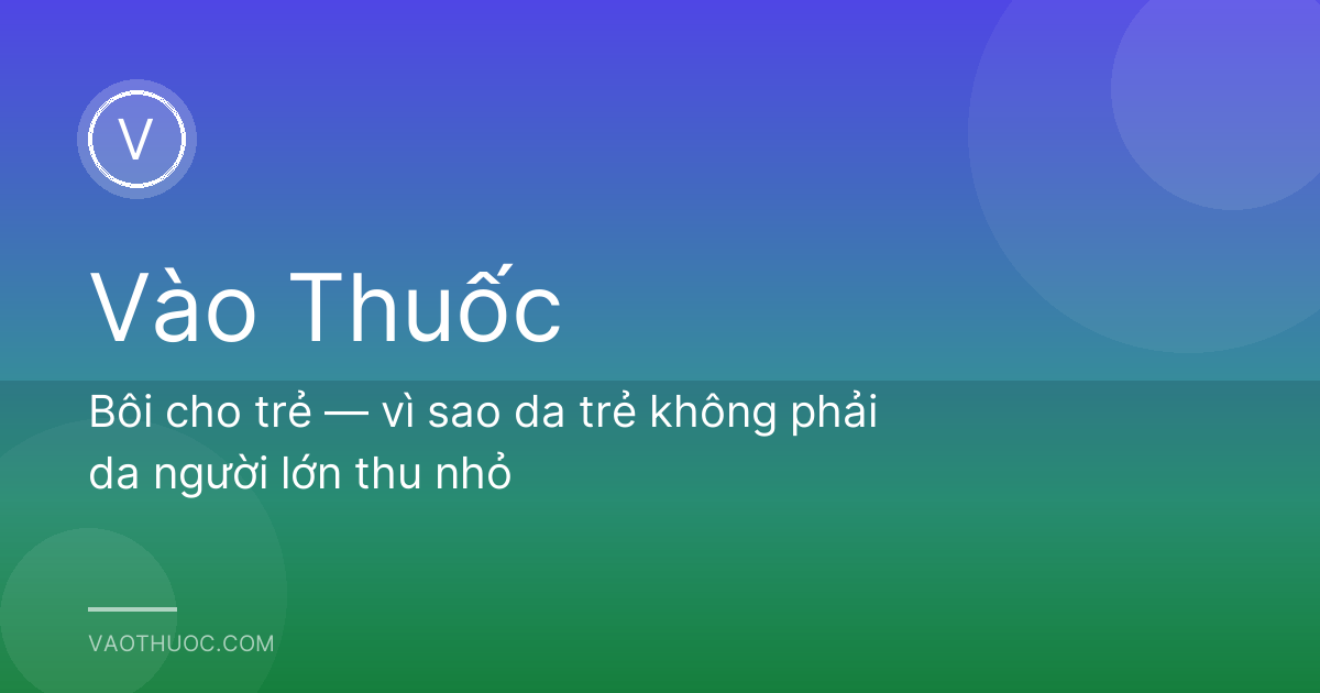 Bôi cho trẻ — vì sao da trẻ không phải da người lớn thu nhỏ