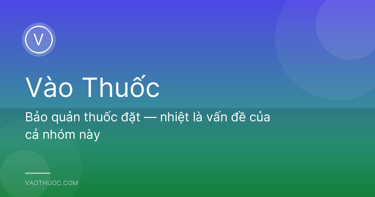 Bảo quản thuốc đặt — nhiệt là vấn đề của cả nhóm này