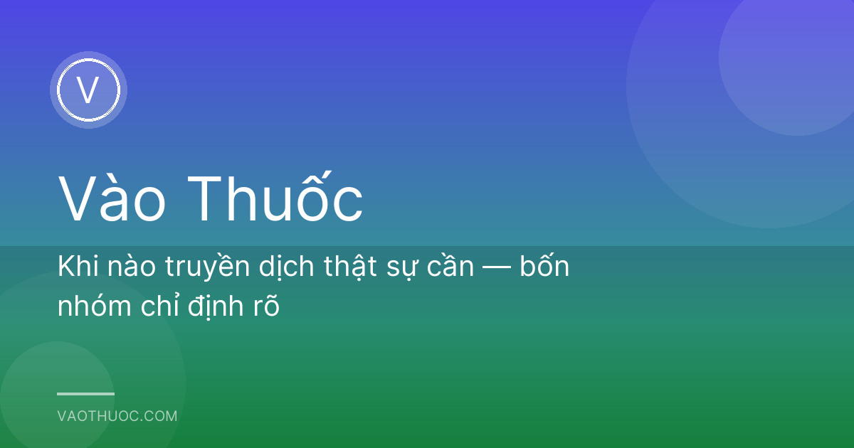 Khi nào truyền dịch thật sự cần — bốn nhóm chỉ định rõ