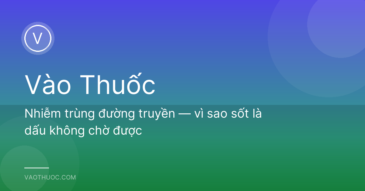 Nhiễm trùng đường truyền — vì sao sốt là dấu không chờ được