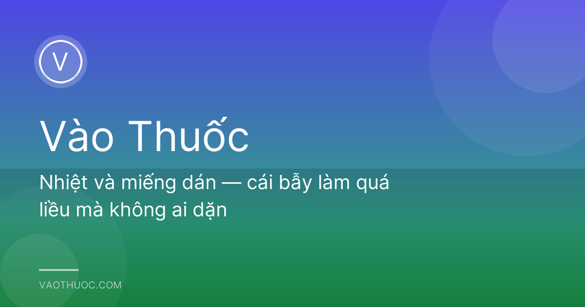 Nhiệt và miếng dán — cái bẫy làm quá liều mà không ai dặn