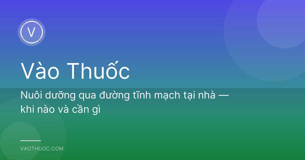 Nuôi dưỡng qua đường tĩnh mạch tại nhà — khi nào và cần gì