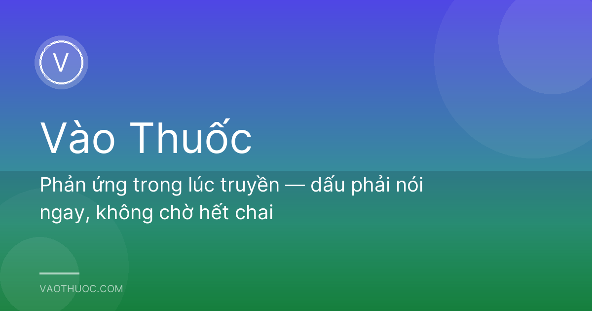 Phản ứng trong lúc truyền — dấu phải nói ngay, không chờ hết chai
