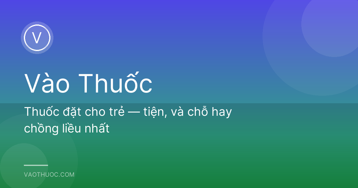 Thuốc đặt cho trẻ — tiện, và chỗ hay chồng liều nhất