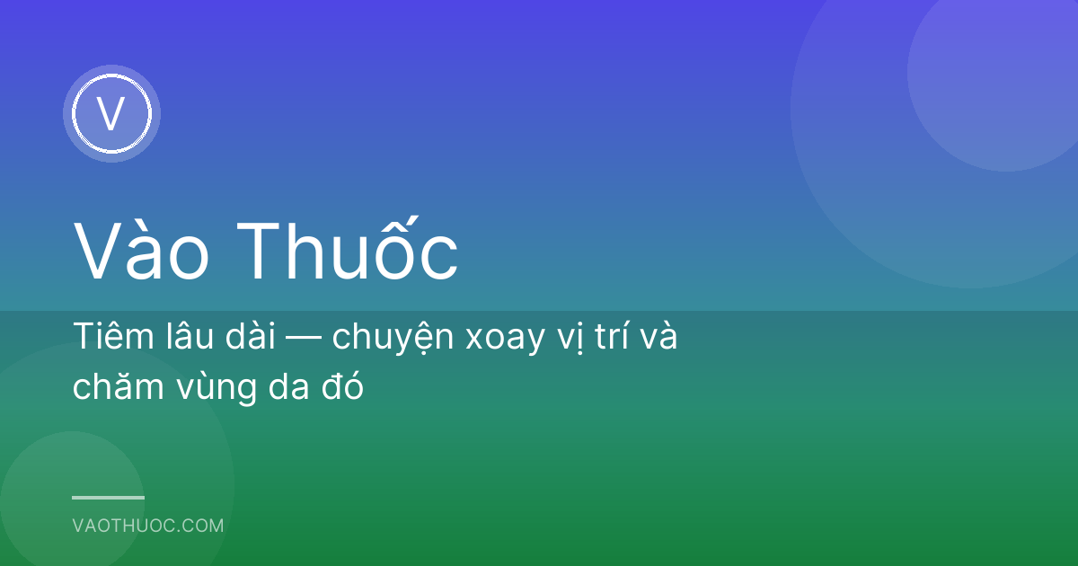 Tiêm lâu dài — chuyện xoay vị trí và chăm vùng da đó