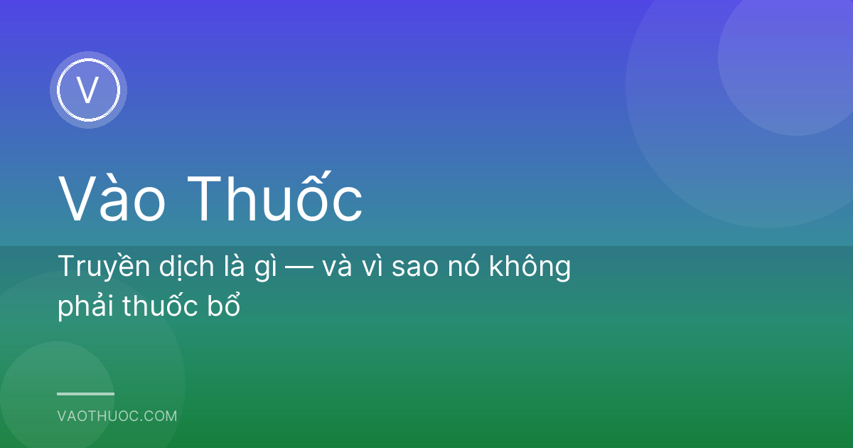 Truyền dịch là gì — và vì sao nó không phải thuốc bổ