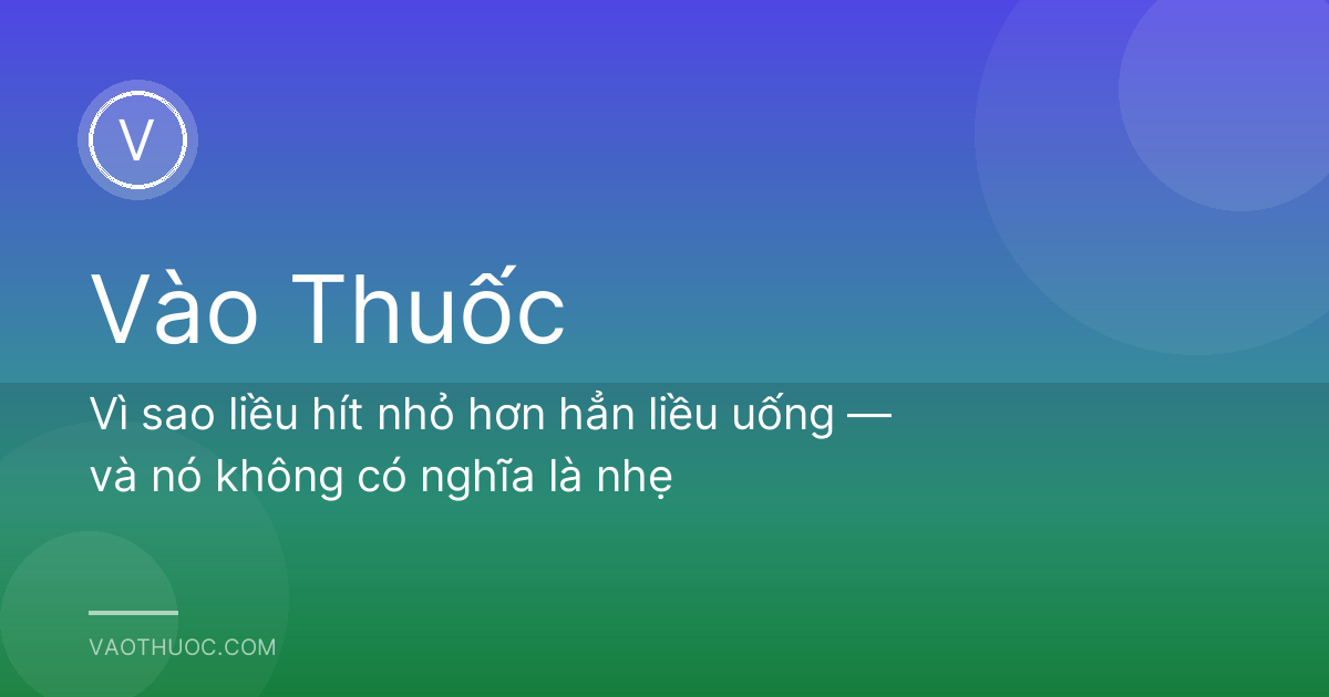 Vì sao liều hít nhỏ hơn hẳn liều uống — và nó không có nghĩa là nhẹ