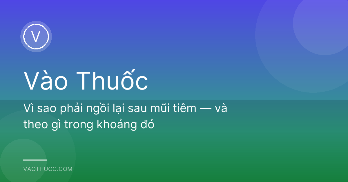 Vì sao phải ngồi lại sau mũi tiêm — và theo gì trong khoảng đó
