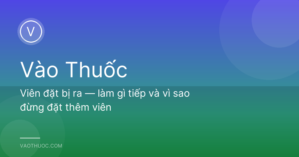 Viên đặt bị ra — làm gì tiếp và vì sao đừng đặt thêm viên